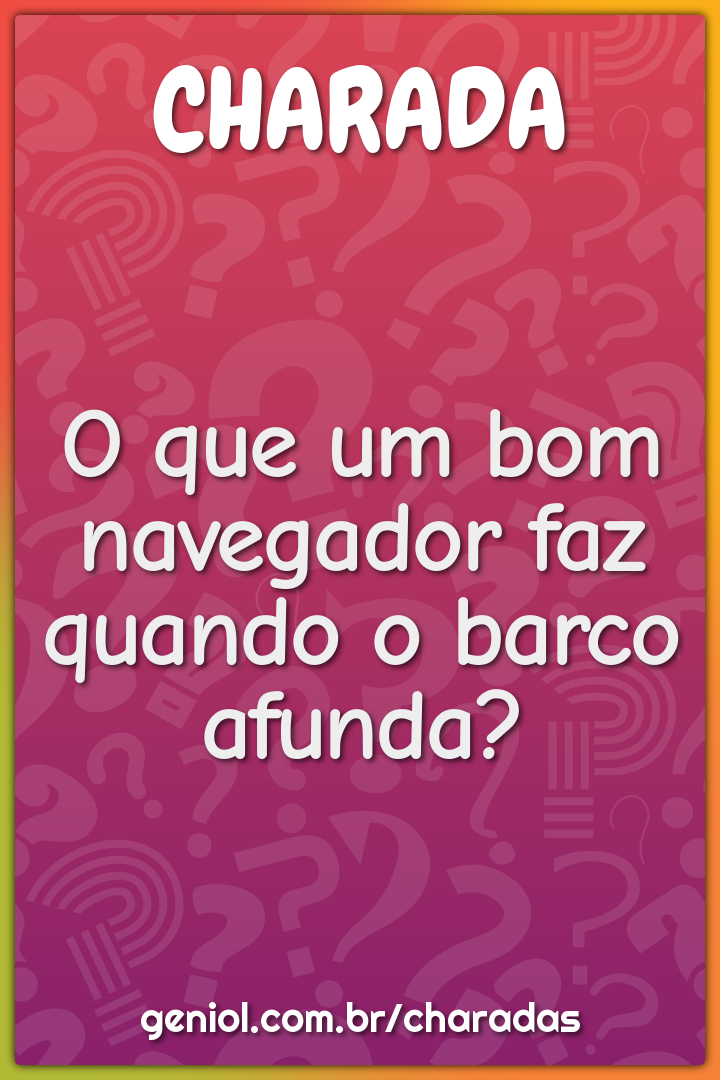 O que um bom navegador faz quando o barco afunda?