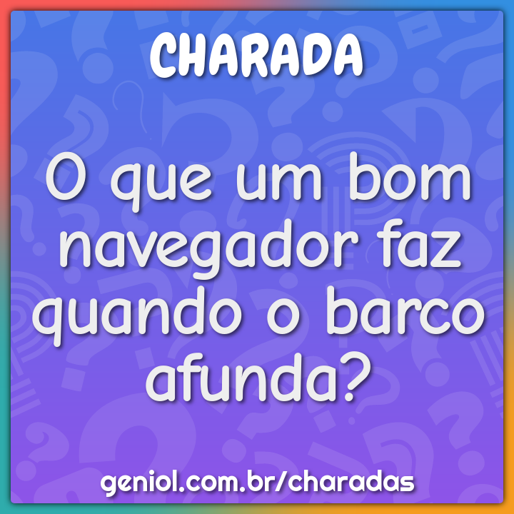 O que um bom navegador faz quando o barco afunda?