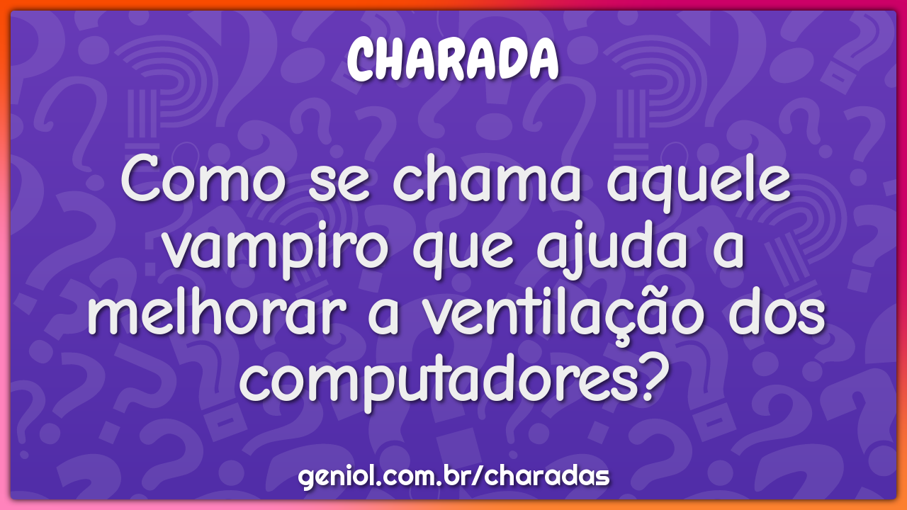 Como se chama aquele vampiro que ajuda a melhorar a ventilação dos...