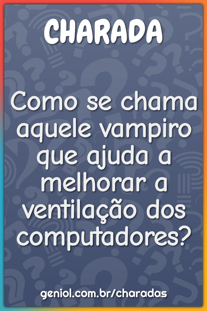 Como se chama aquele vampiro que ajuda a melhorar a ventilação dos...