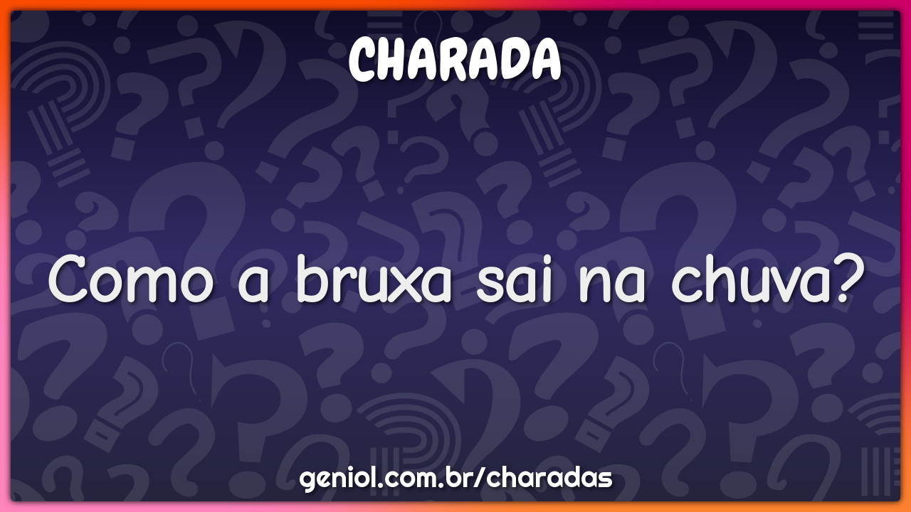 Como a bruxa sai na chuva?