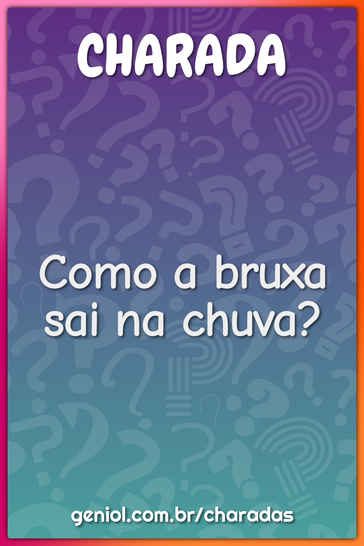 Como a bruxa sai na chuva?