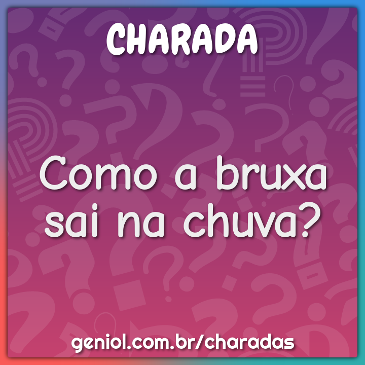 Como a bruxa sai na chuva?