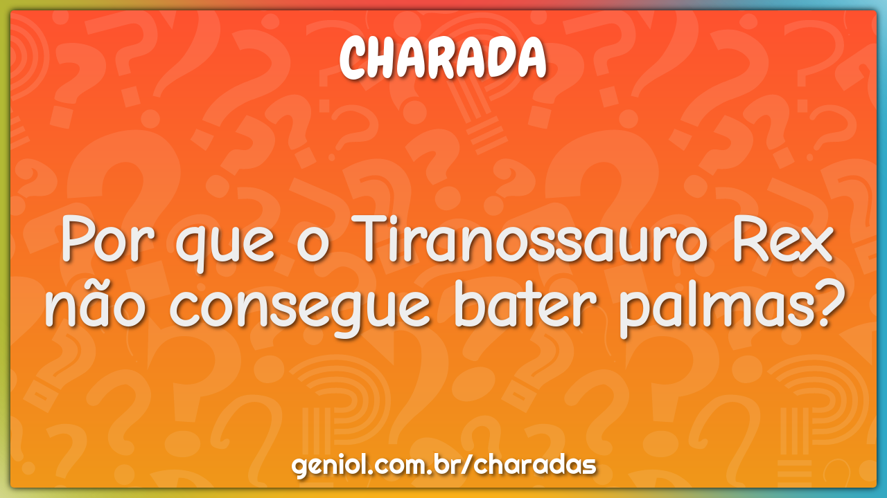 Por que o Tiranossauro Rex não consegue bater palmas?