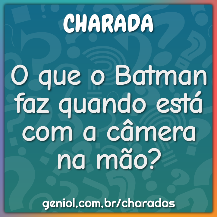 O que o Batman faz quando está com a câmera na mão?