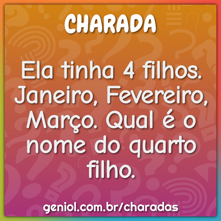 Ela tinha 4 filhos. Janeiro, Fevereiro, Março. Qual é o nome do quarto...