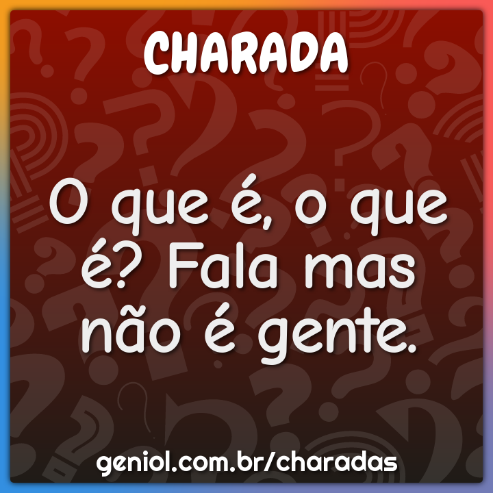 O que é, o que é? Fala mas não é gente.