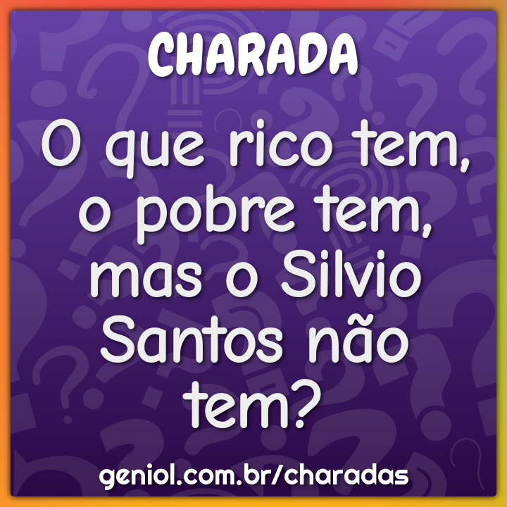 O que rico tem, o pobre tem, mas o Silvio Santos não tem?