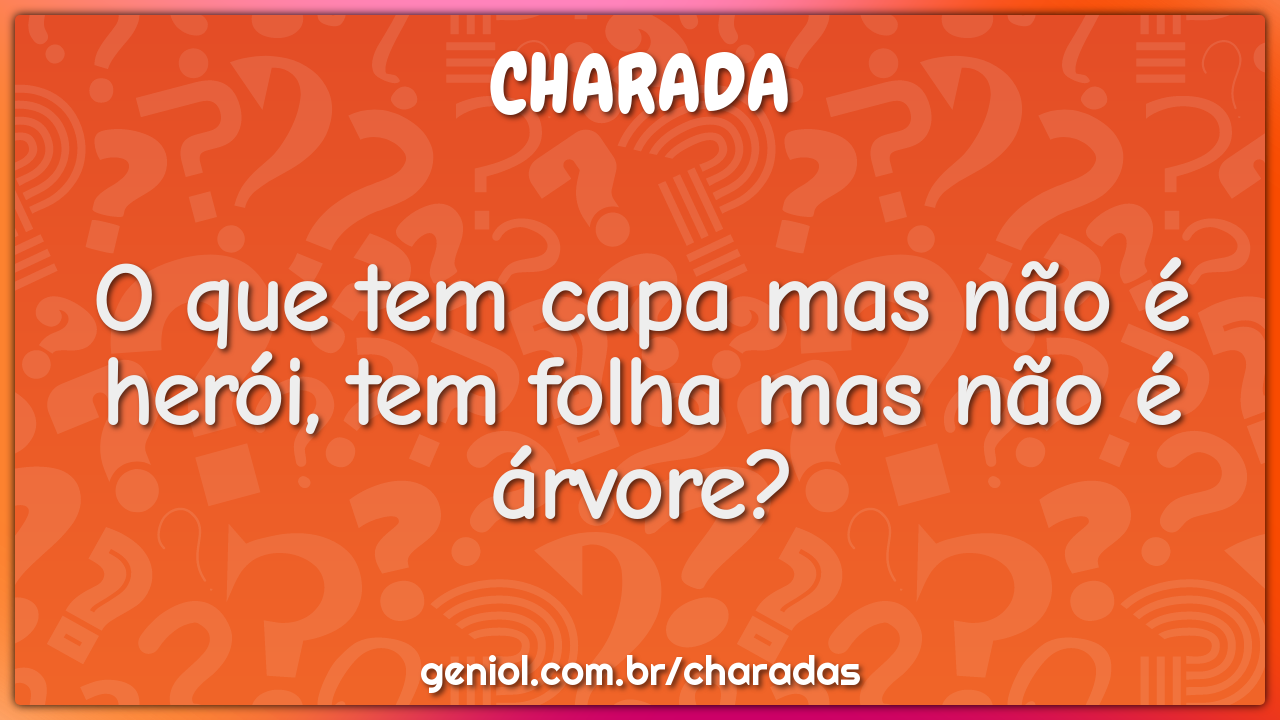 O que tem capa mas não é herói, tem folha mas não é árvore?