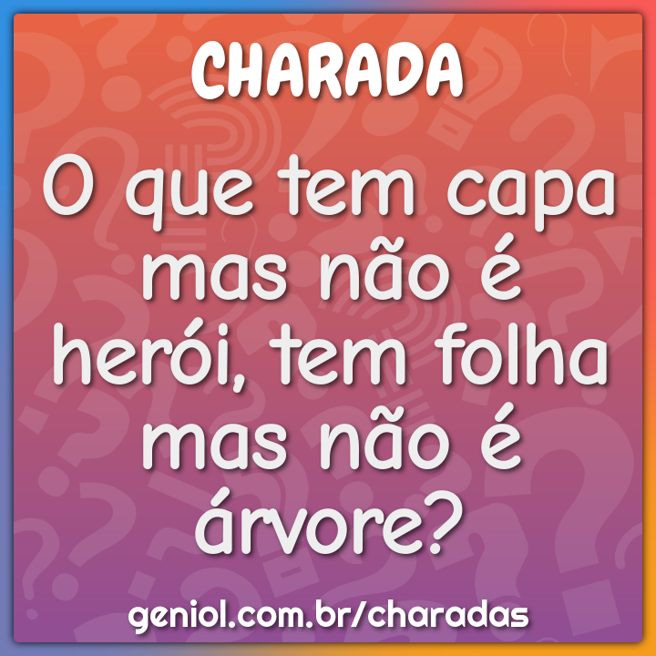 O que tem capa mas não é herói, tem folha mas não é árvore?