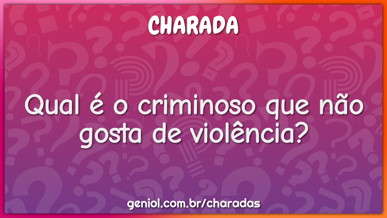 Qual é o criminoso que não gosta de violência?