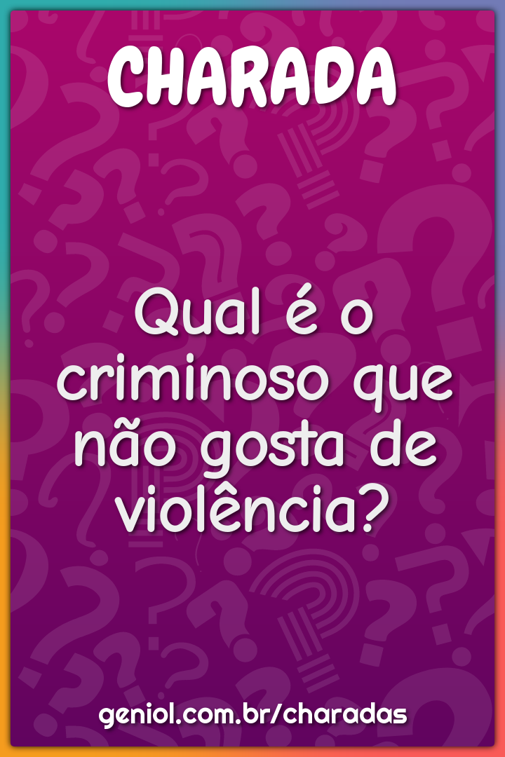 Qual é o criminoso que não gosta de violência?