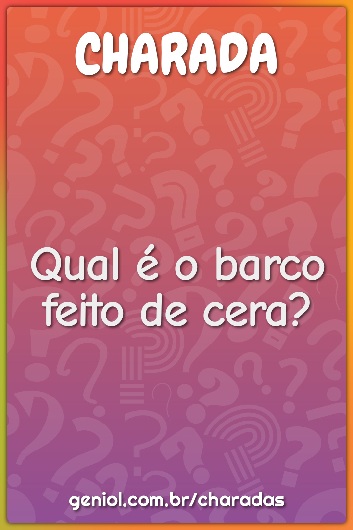 Qual é o barco feito de cera?