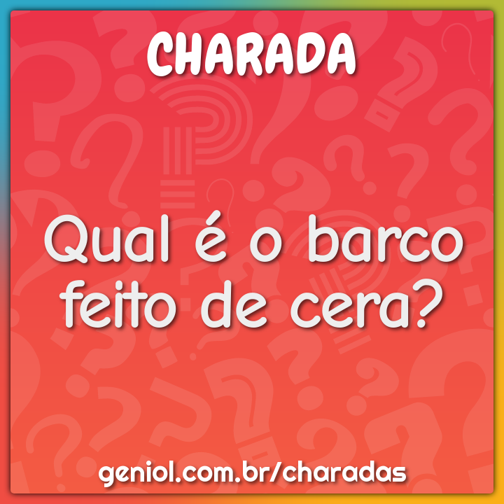 Qual é o barco feito de cera?