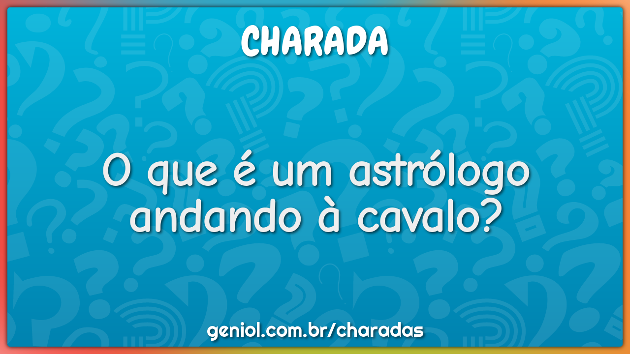 O que é um astrólogo andando à cavalo?