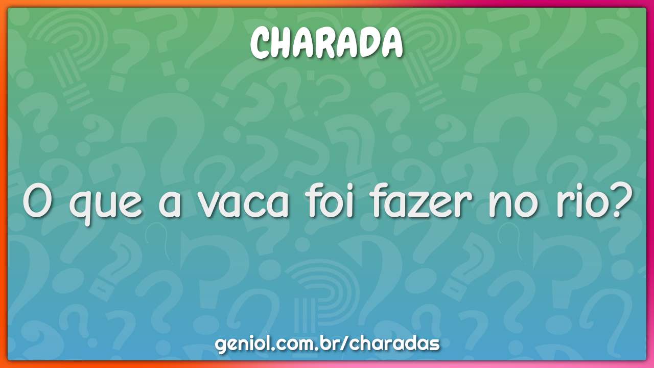 O que a vaca foi fazer no rio?