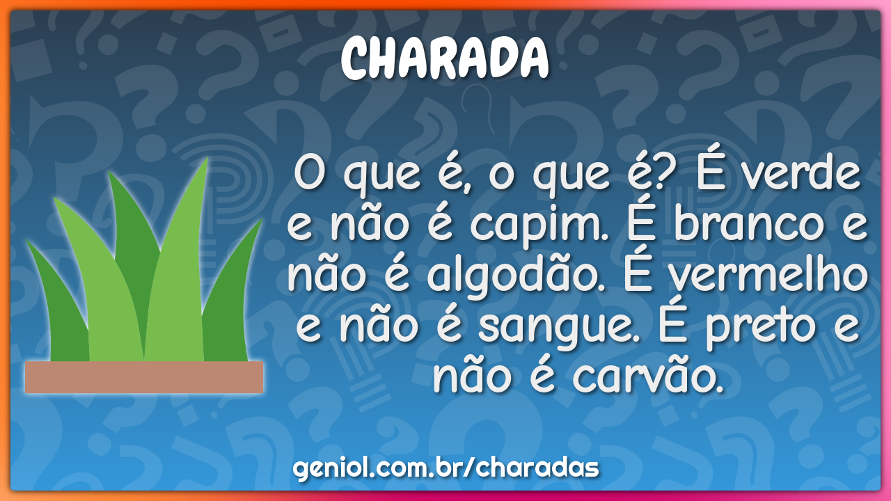 O que é, o que é? É verde e não é capim. É branco e não é algodão. É...