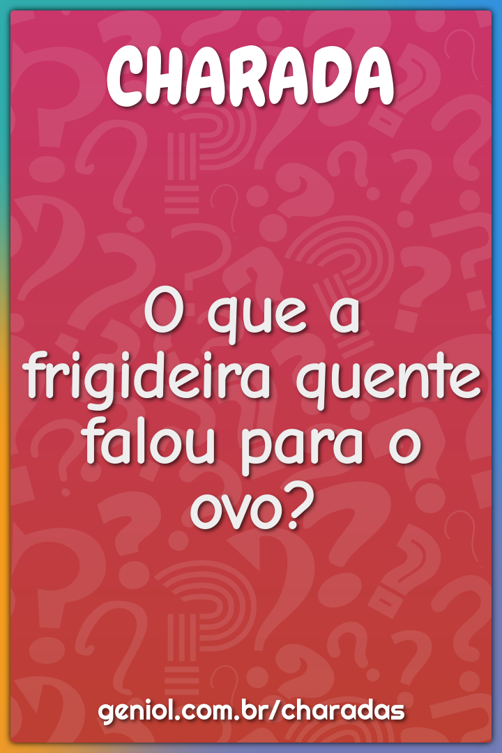 O que a frigideira quente falou para o ovo?