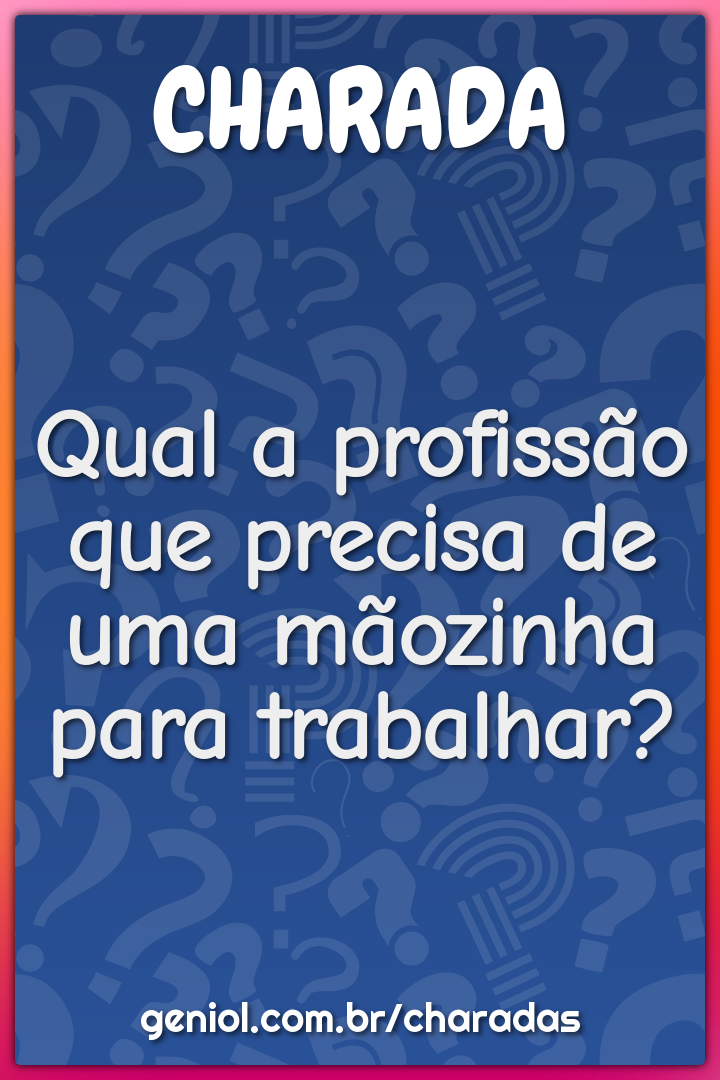 Qual a profissão que precisa de uma mãozinha para trabalhar? - Charada e  Resposta - Racha Cuca