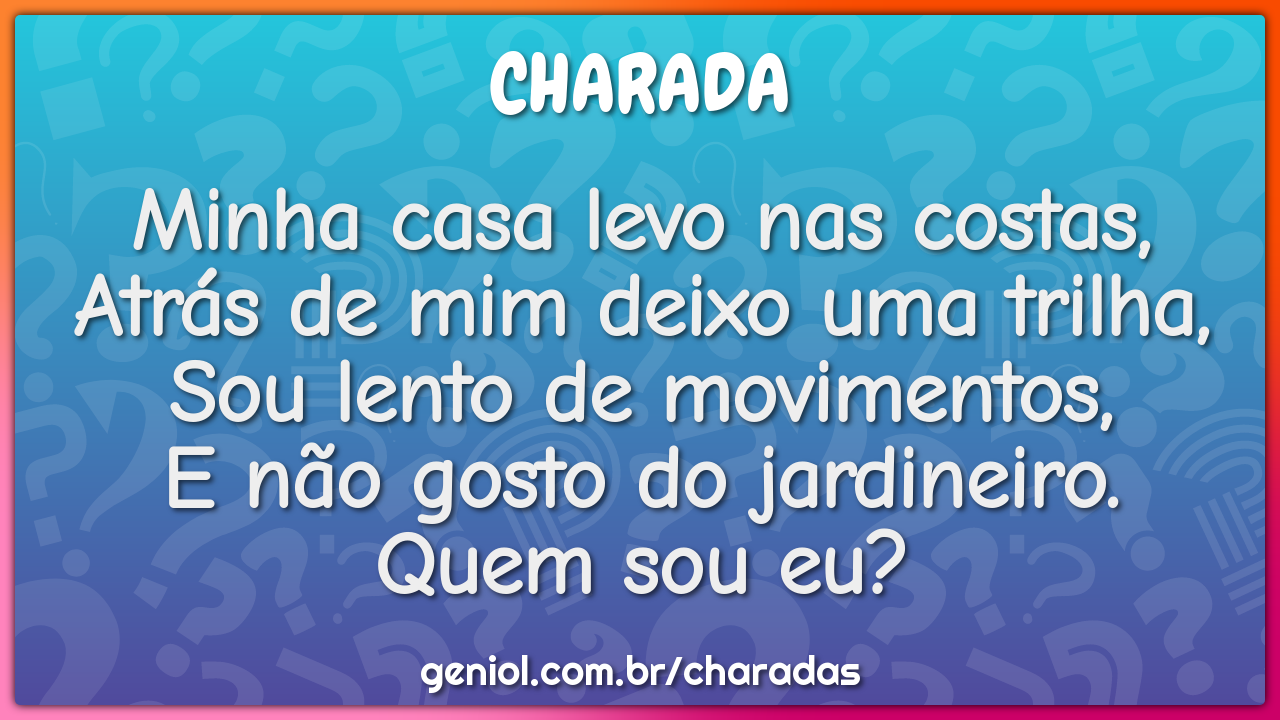Minha casa levo nas costas, Atrás de mim deixo uma trilha, Sou lento...