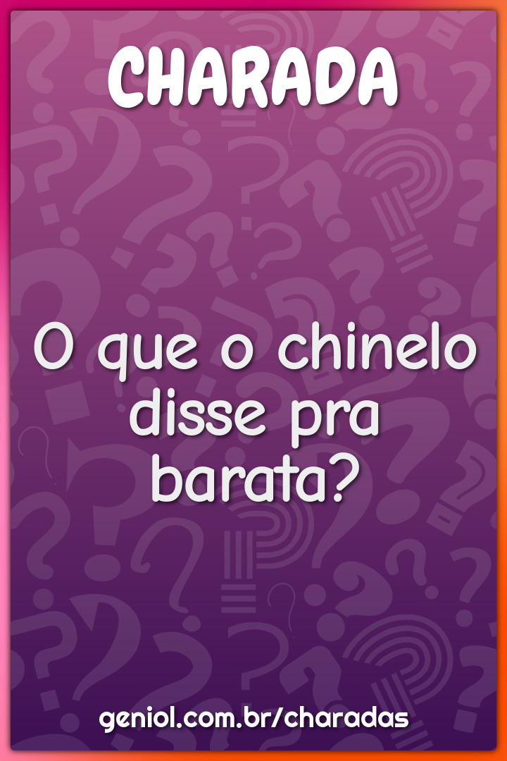 O que o chinelo disse pra barata?