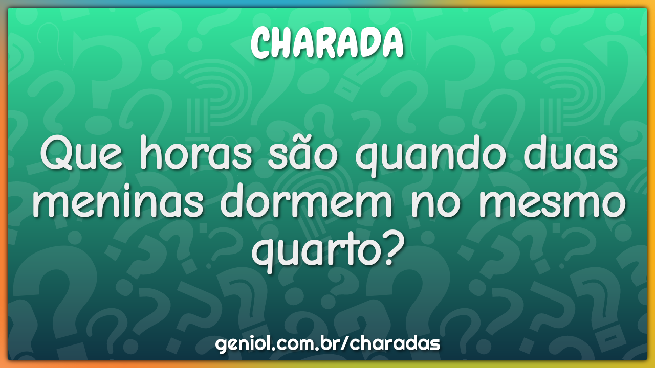 Que horas são quando duas meninas dormem no mesmo quarto?