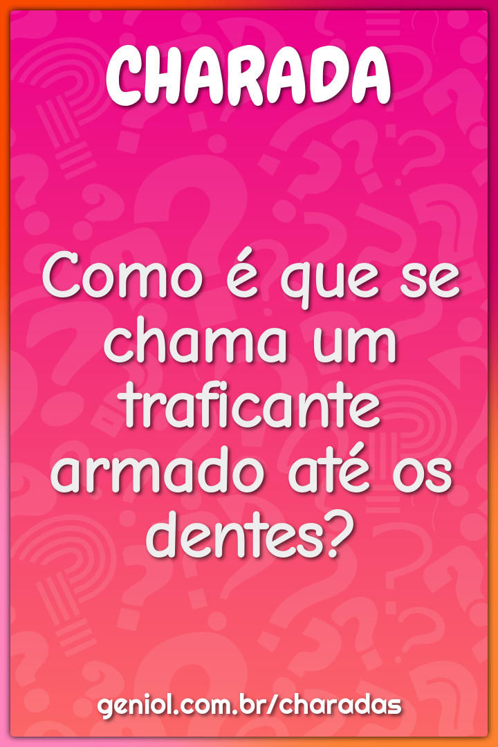 Como é que se chama um traficante armado até os dentes?