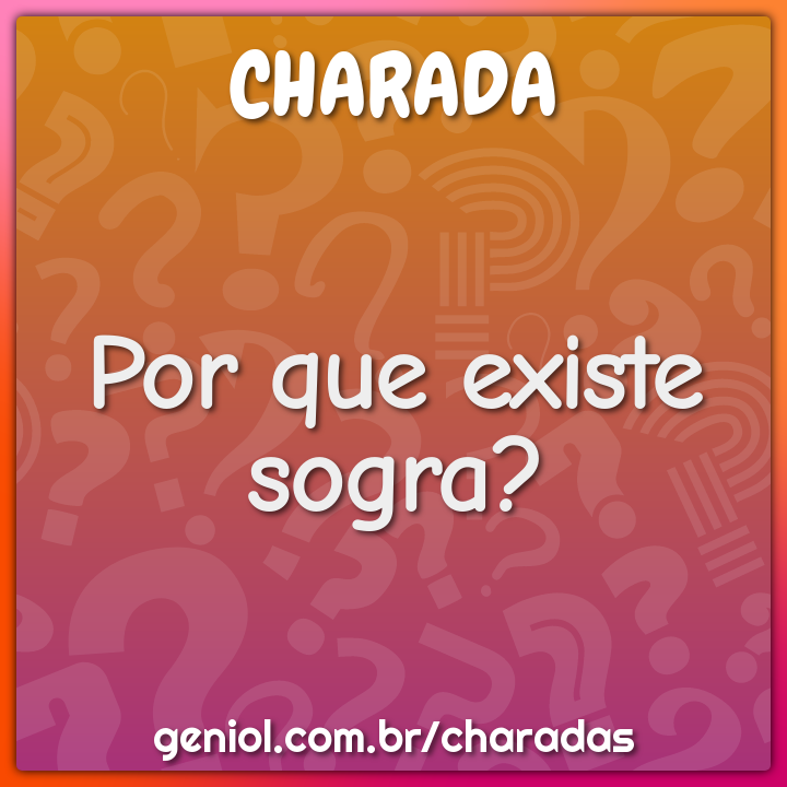 Por que existe sogra?