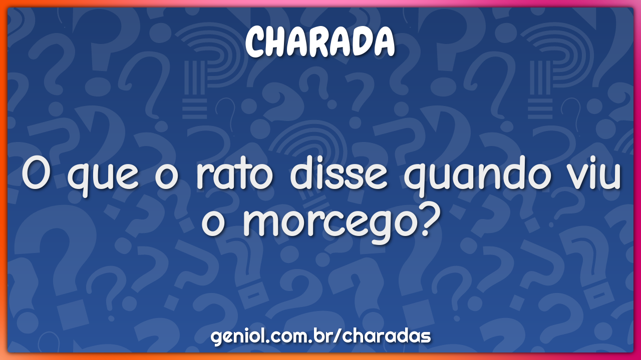 O que o rato disse quando viu o morcego?