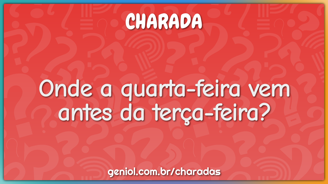 Onde a quarta-feira vem antes da terça-feira?