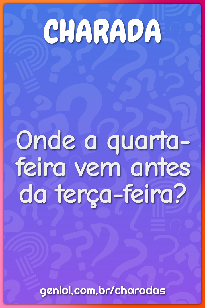 Onde a quarta-feira vem antes da terça-feira?