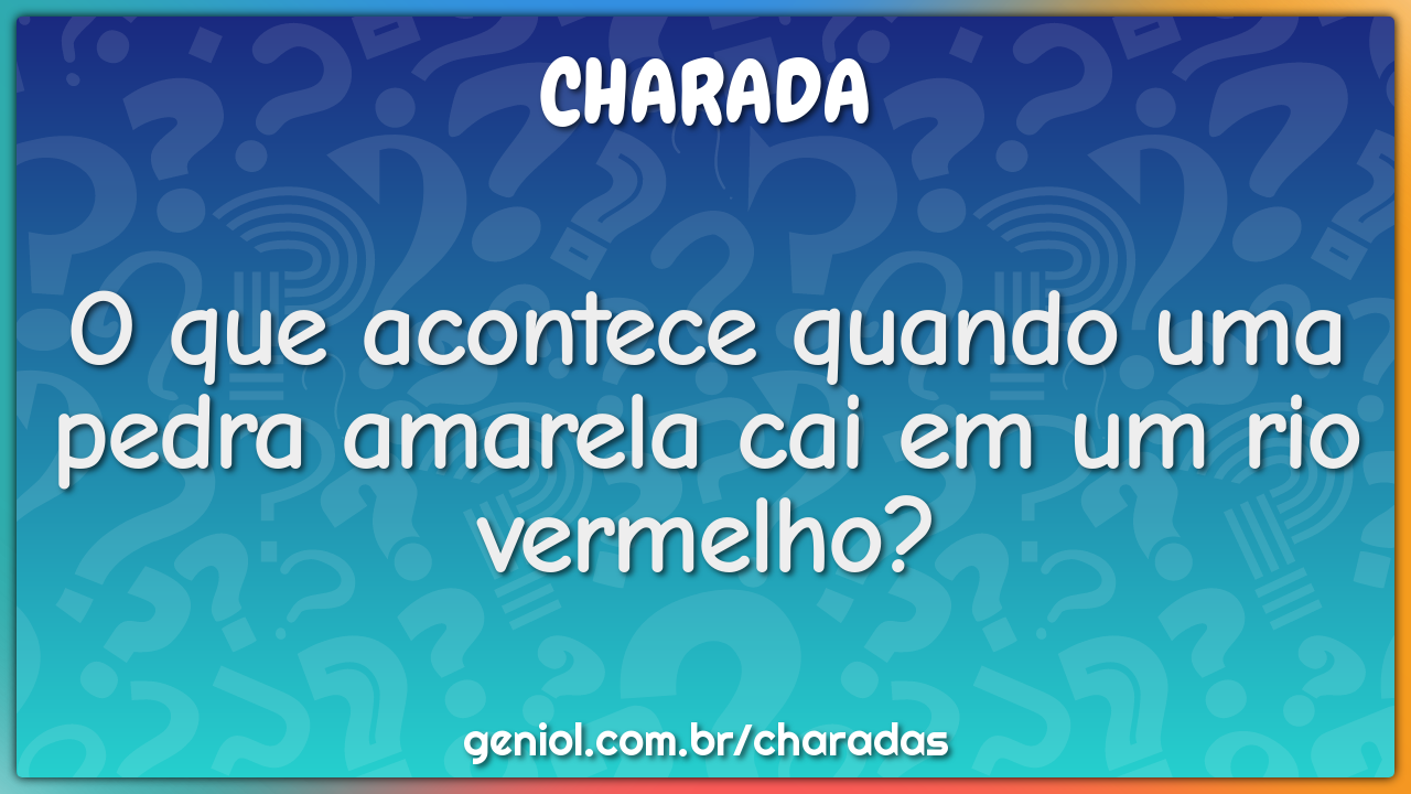 O que acontece quando uma pedra amarela cai em um rio vermelho?