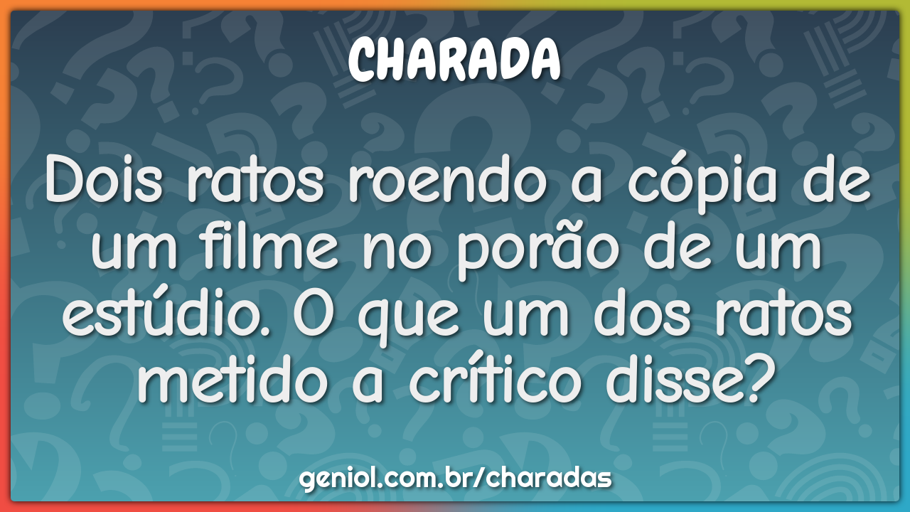 Dois ratos roendo a cópia de um filme no porão de um estúdio. O que um...