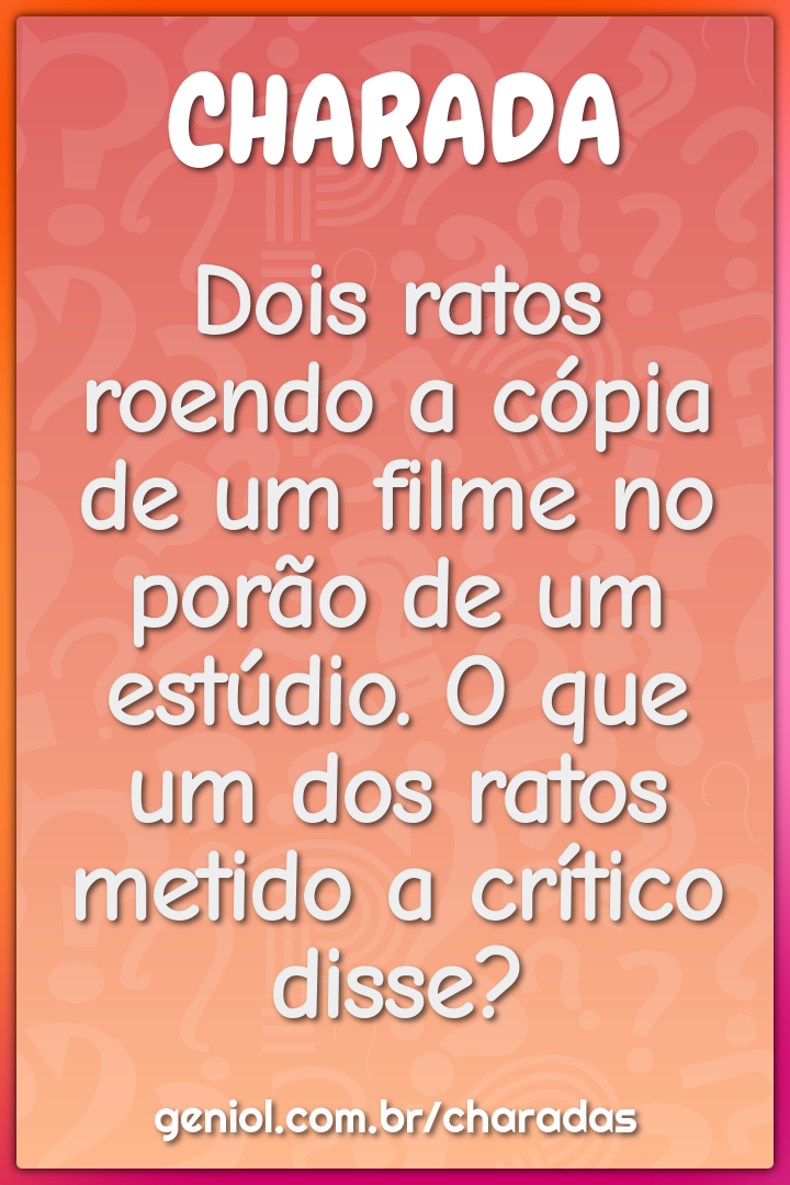 Dois ratos roendo a cópia de um filme no porão de um estúdio. O que um...