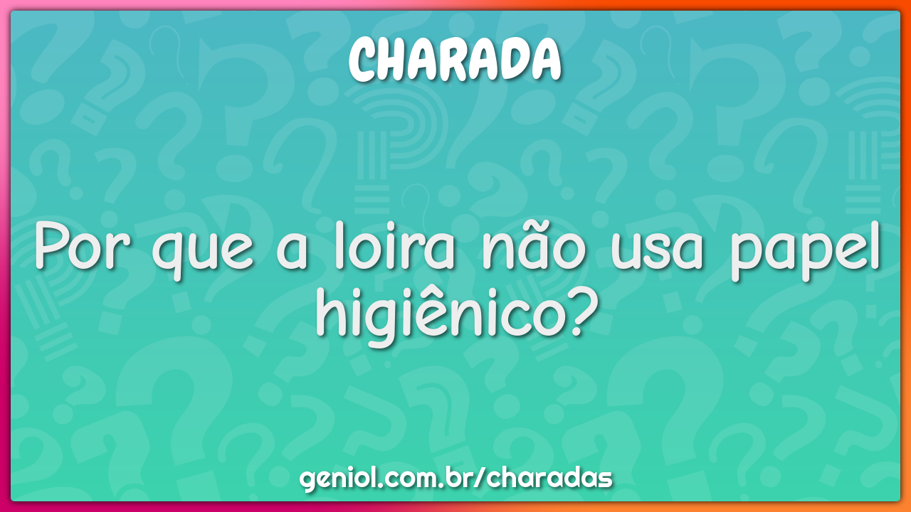 Por que a loira não usa papel higiênico?