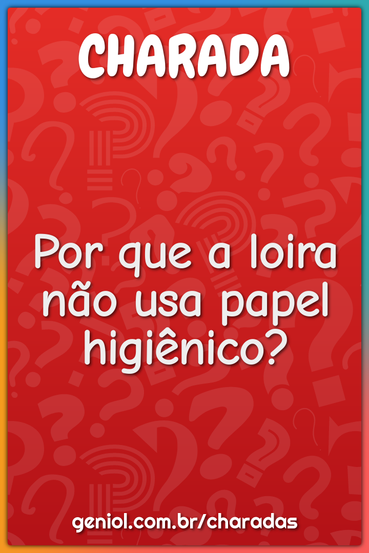 Por que a loira não usa papel higiênico?