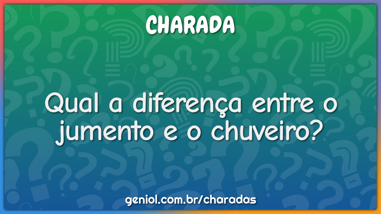 Qual a diferença entre o jumento e o chuveiro?