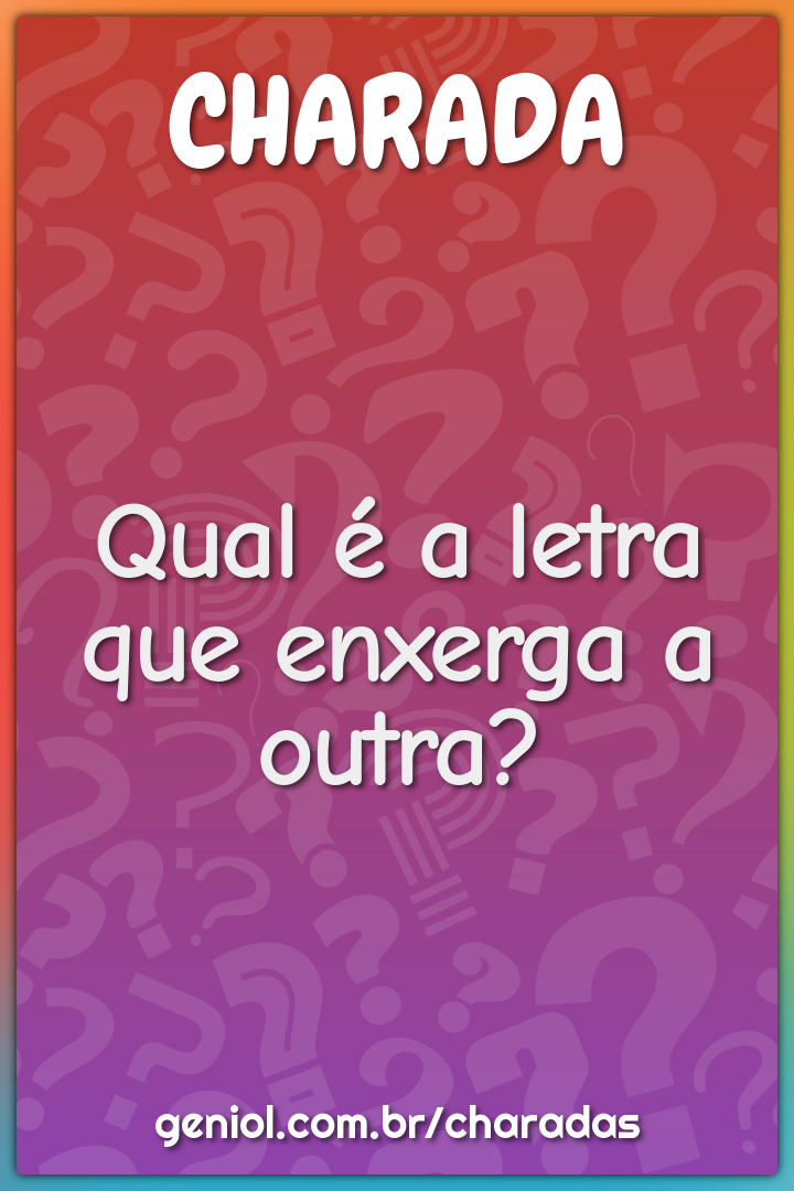 Qual é a letra que enxerga a outra?