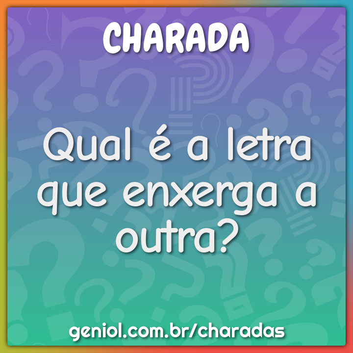 Qual é a letra que enxerga a outra?