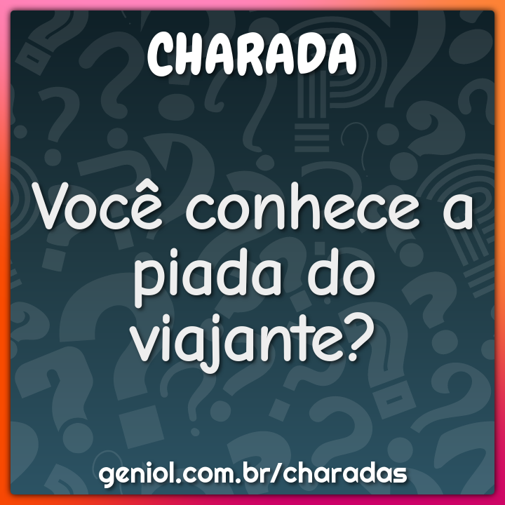 Você conhece a piada do viajante?