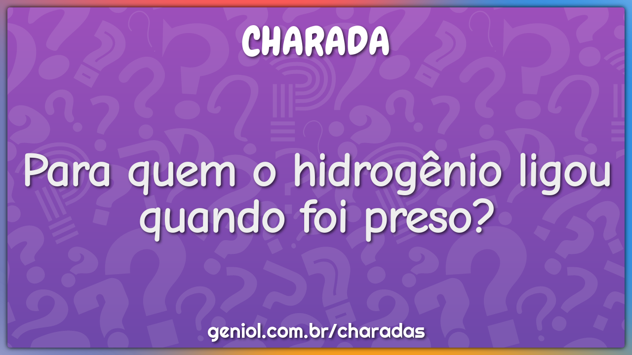 Para quem o hidrogênio ligou quando foi preso?