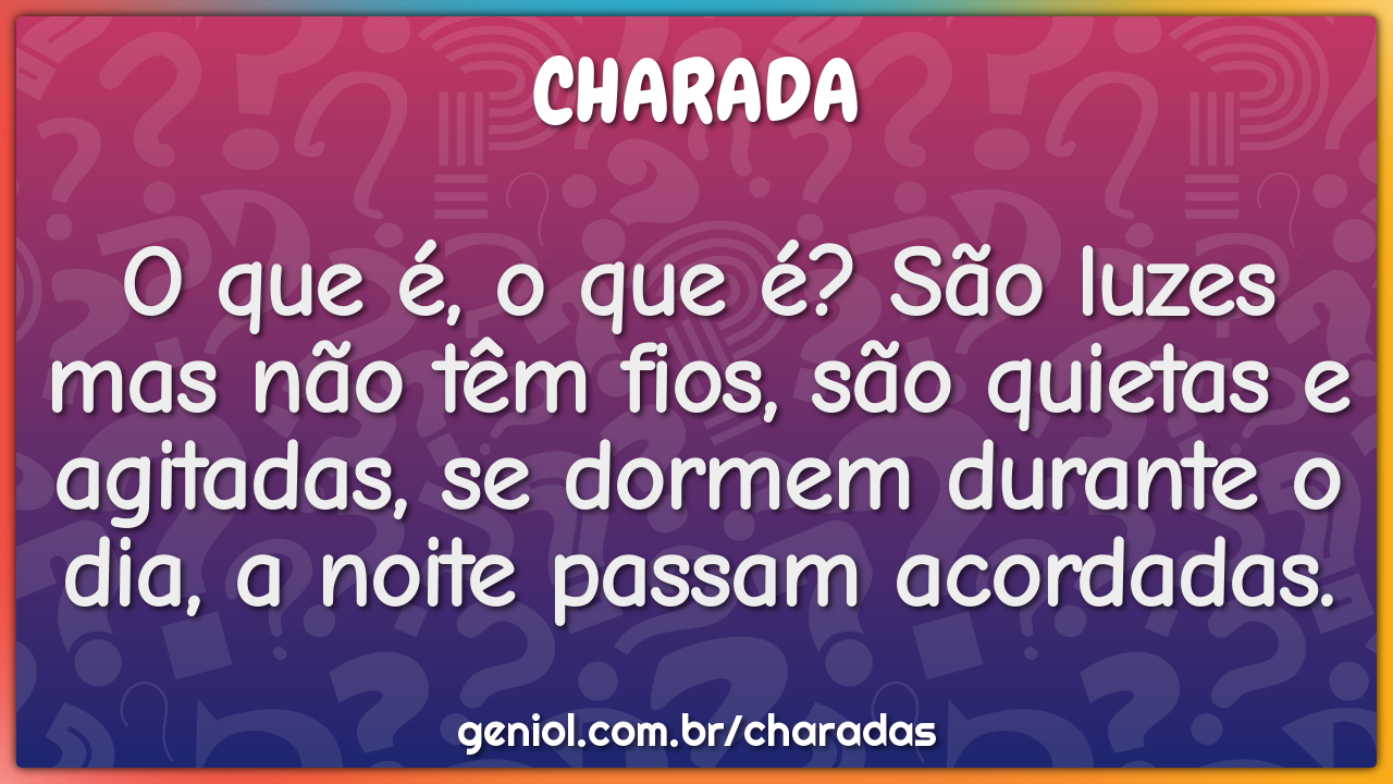 O que é, o que é? São luzes mas não têm fios, são quietas e agitadas,...