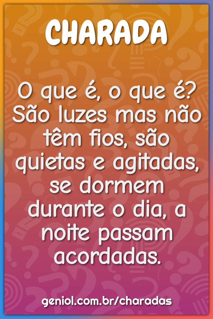 O que é, o que é? São luzes mas não têm fios, são quietas e agitadas,...