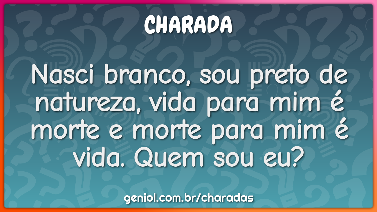 Nasci branco, sou preto de natureza, vida para mim é morte e morte...