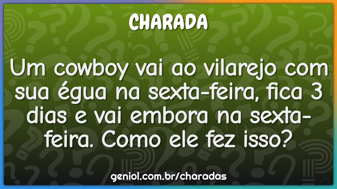 Um cowboy vai ao vilarejo com sua égua na sexta-feira, fica 3 dias e...