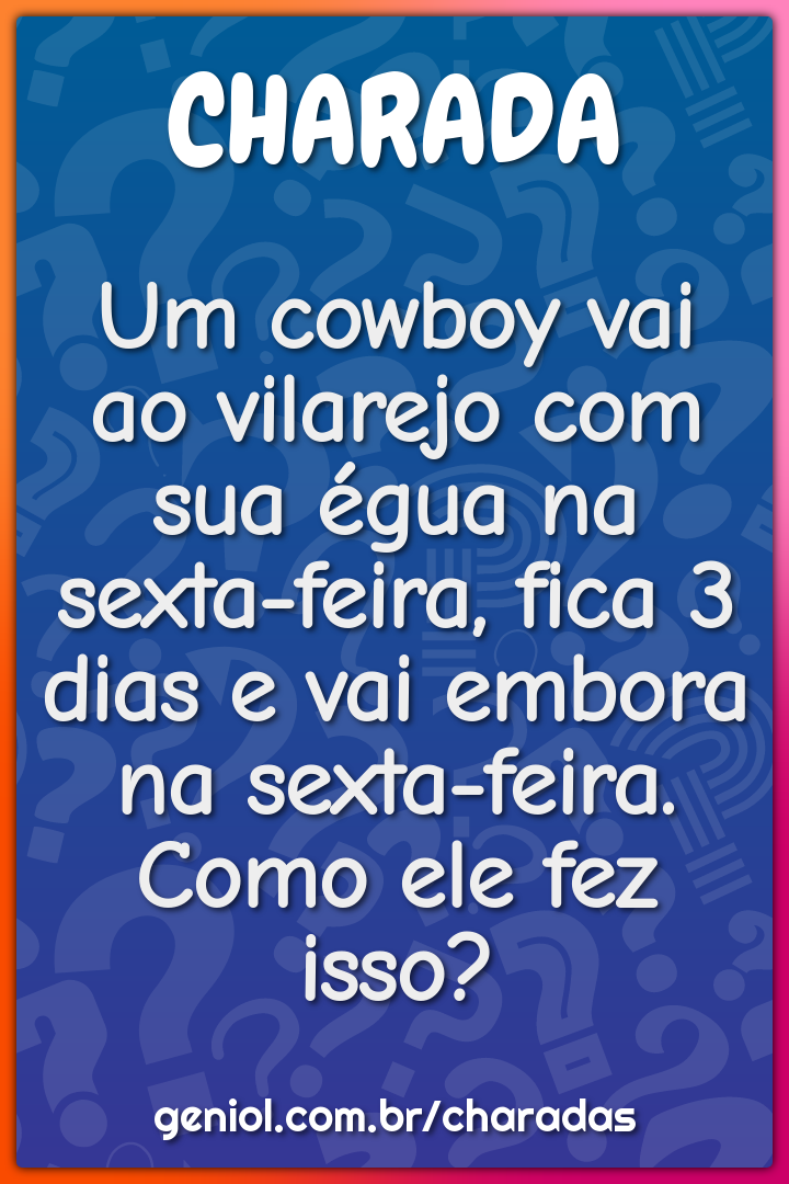 Um cowboy vai ao vilarejo com sua égua na sexta-feira, fica 3 dias e...