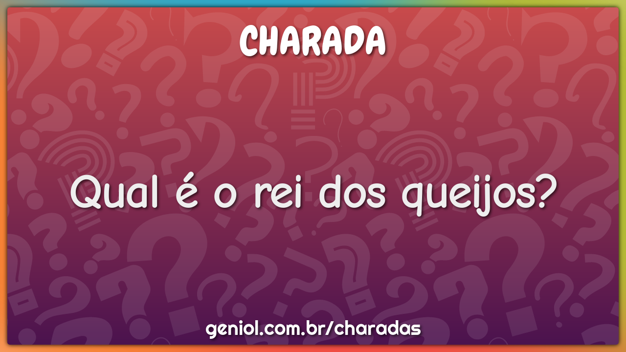 Qual é o rei dos queijos?