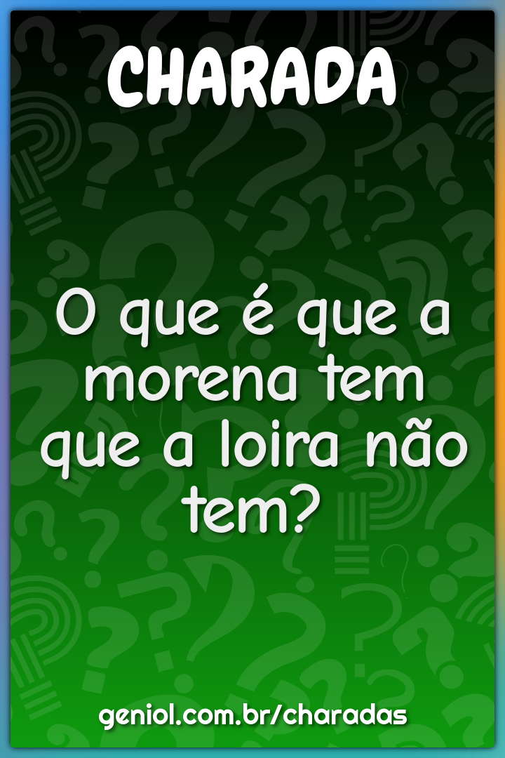 O que é que a morena tem que a loira não tem?