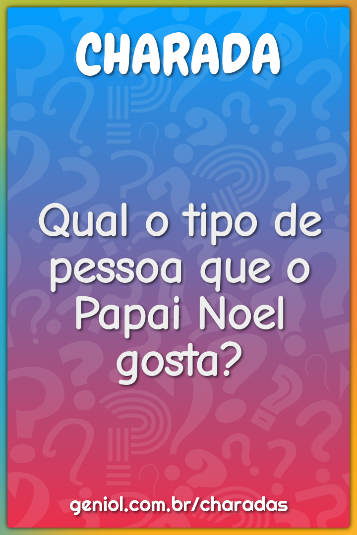 Qual o tipo de pessoa que o Papai Noel gosta?