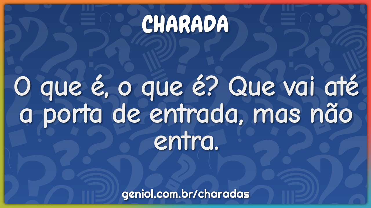 O que é, o que é? Que vai até a porta de entrada, mas não entra.